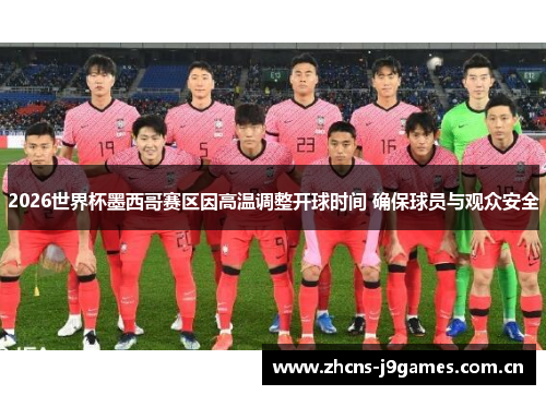 2026世界杯墨西哥赛区因高温调整开球时间 确保球员与观众安全 2026世界杯墨西哥赛区因高温调整开球时间 确保球员与观众安全