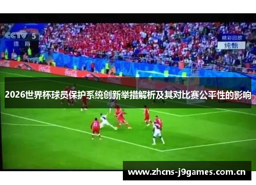 2026世界杯球员保护系统创新举措解析及其对比赛公平性的影响 2026世界杯球员保护系统创新举措解析及其对比赛公平性的影响