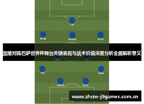 加维对阵巴萨世界杯舞台关键表现与战术价值深度分析全面解析意义 加维对阵巴萨世界杯舞台关键表现与战术价值深度分析全面解析意义